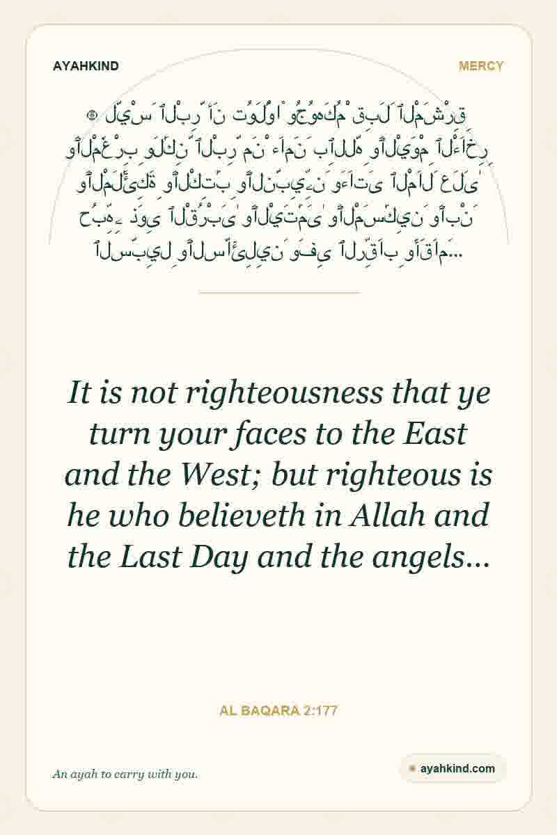 It is not righteousness that ye turn your faces to the East and the West; but righteous is he who believeth in Allah and the Last Day and the angels… — Al Baqara 2:177