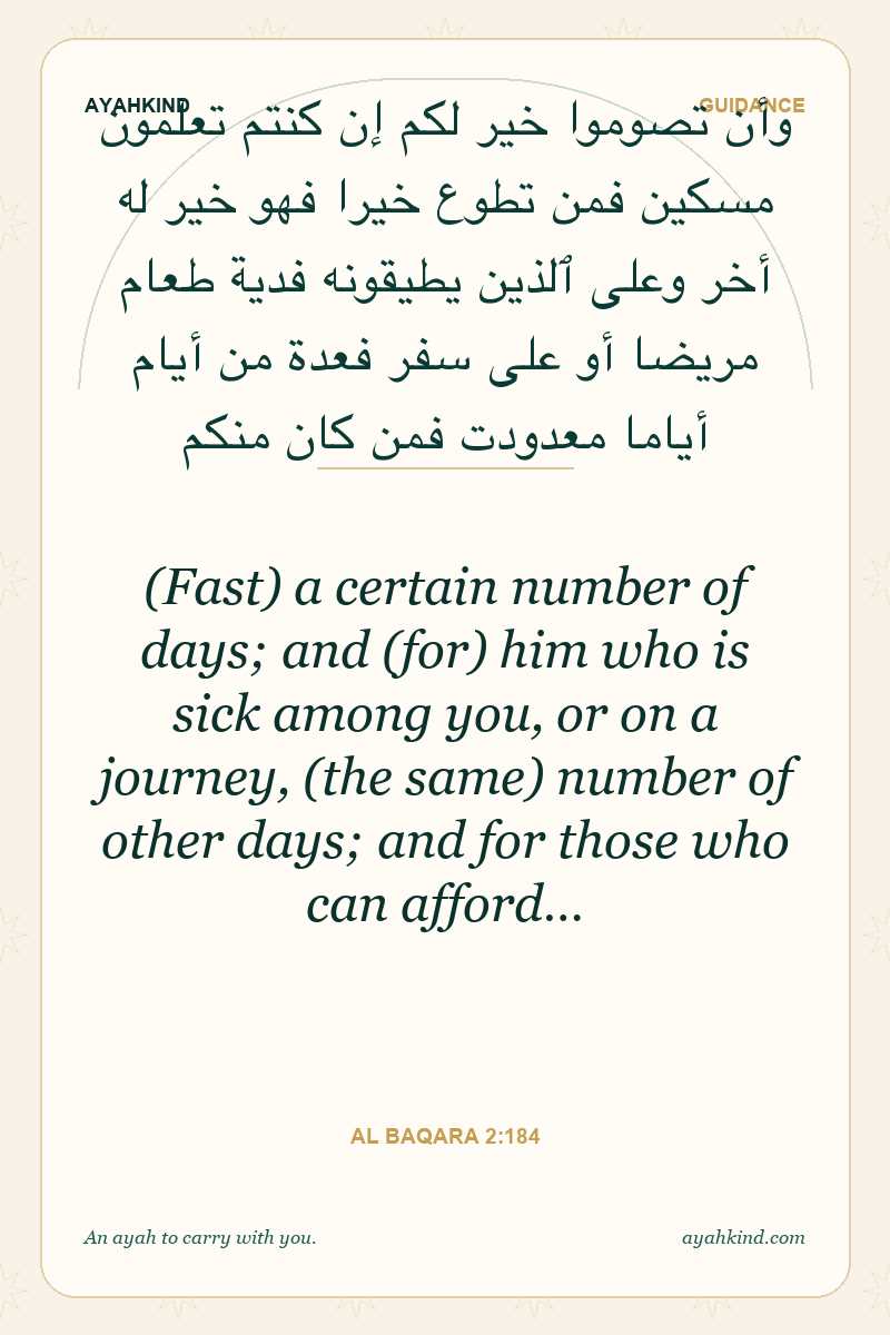 (Fast) a certain number of days; and (for) him who is sick among you, or on a journey, (the same) number of other days; and for those who can afford… — Al Baqara 2:184