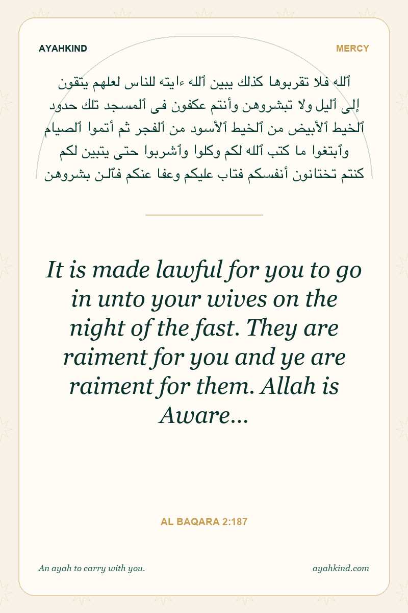 It is made lawful for you to go in unto your wives on the night of the fast. They are raiment for you and ye are raiment for them. Allah is Aware… — Al Baqara 2:187