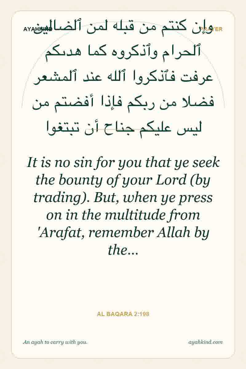 It is no sin for you that ye seek the bounty of your Lord (by trading). But, when ye press on in the multitude from 'Arafat, remember Allah by the… — Al Baqara 2:198