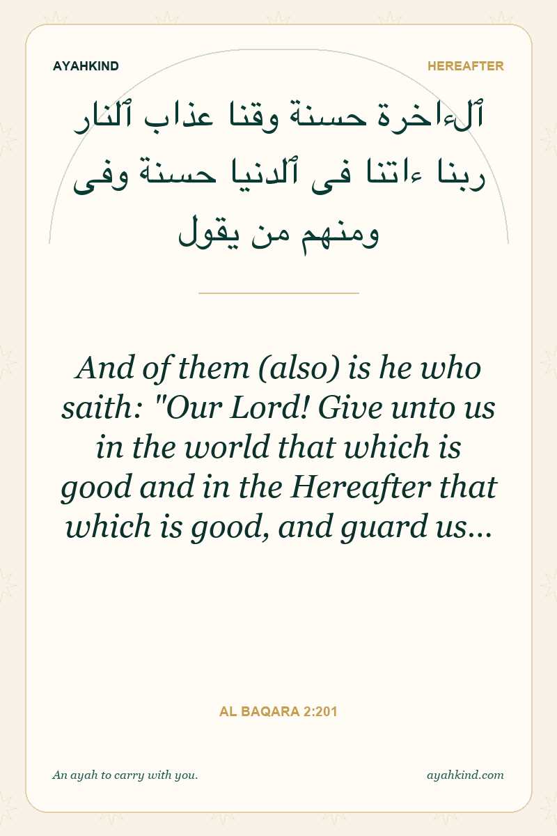 And of them (also) is he who saith: "Our Lord! Give unto us in the world that which is good and in the Hereafter that which is good, and guard us… — Al Baqara 2:201