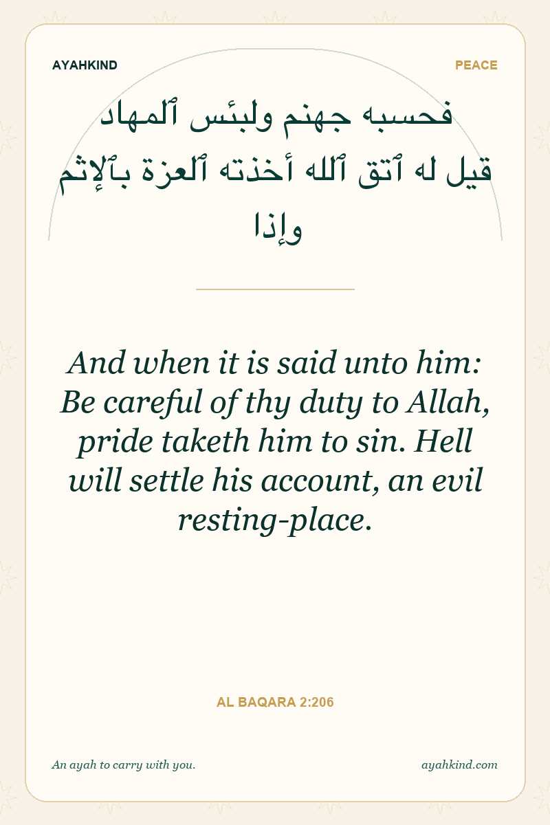 And when it is said unto him: Be careful of thy duty to Allah, pride taketh him to sin. Hell will settle his account, an evil resting-place. — Al Baqara 2:206