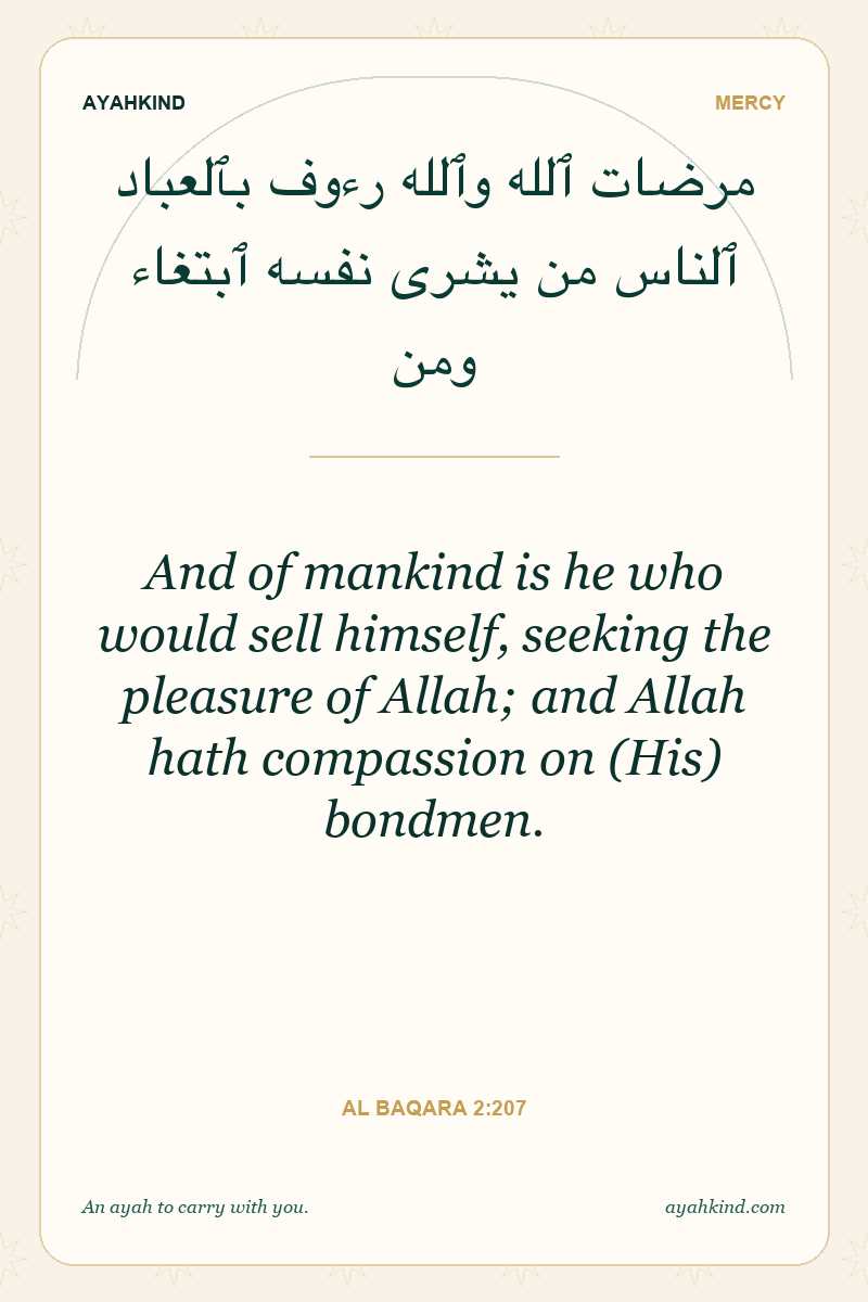 And of mankind is he who would sell himself, seeking the pleasure of Allah; and Allah hath compassion on (His) bondmen. — Al Baqara 2:207