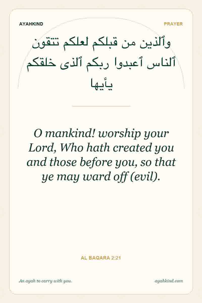 O mankind! worship your Lord, Who hath created you and those before you, so that ye may ward off (evil). — Al Baqara 2:21