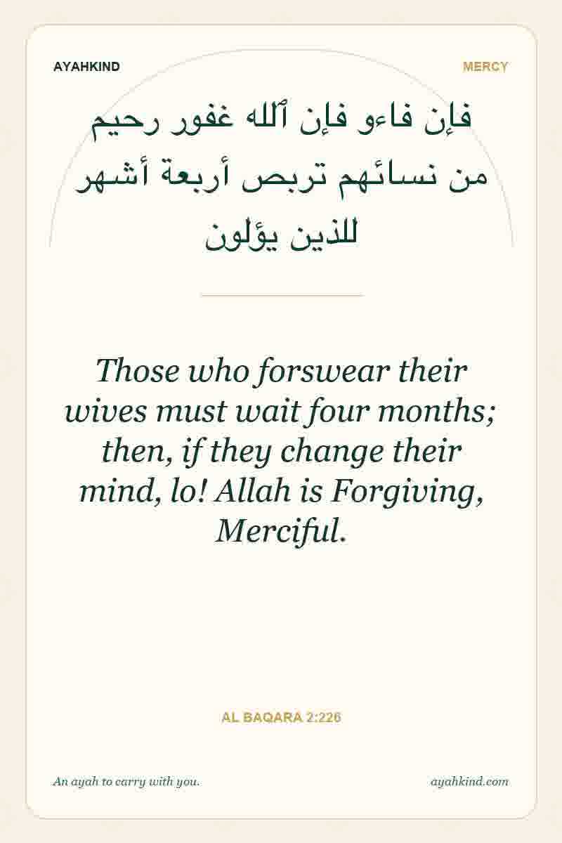 Those who forswear their wives must wait four months; then, if they change their mind, lo! Allah is Forgiving, Merciful. — Al Baqara 2:226