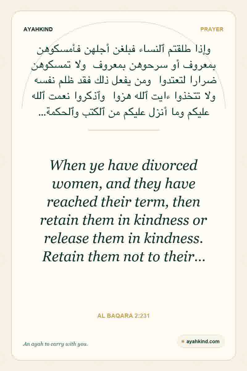 When ye have divorced women, and they have reached their term, then retain them in kindness or release them in kindness. Retain them not to their… — Al Baqara 2:231