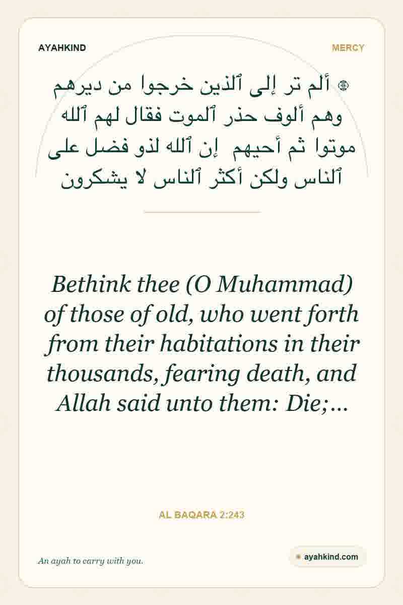 Bethink thee (O Muhammad) of those of old, who went forth from their habitations in their thousands, fearing death, and Allah said unto them: Die;… — Al Baqara 2:243