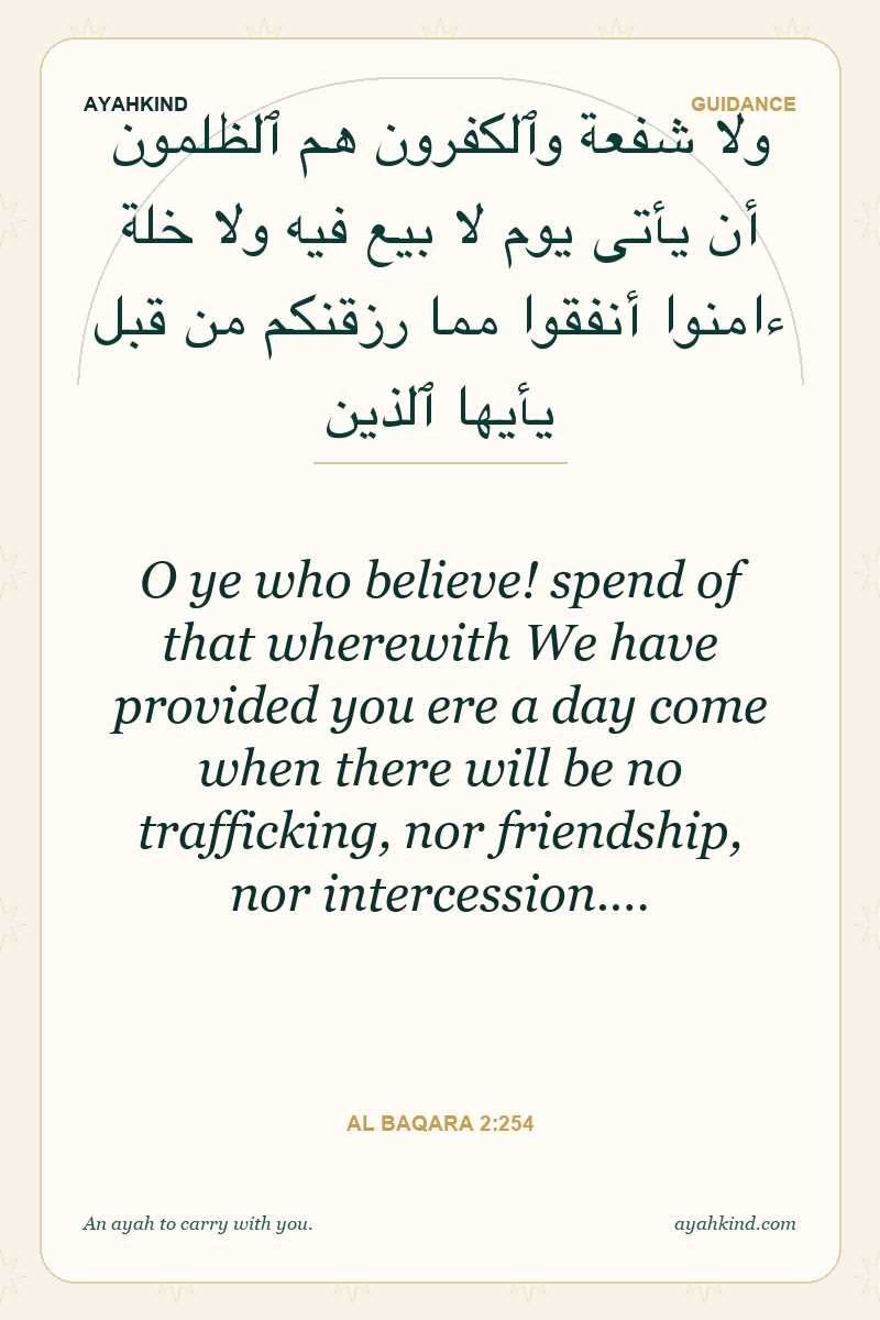 O ye who believe! spend of that wherewith We have provided you ere a day come when there will be no trafficking, nor friendship, nor intercession.… — Al Baqara 2:254