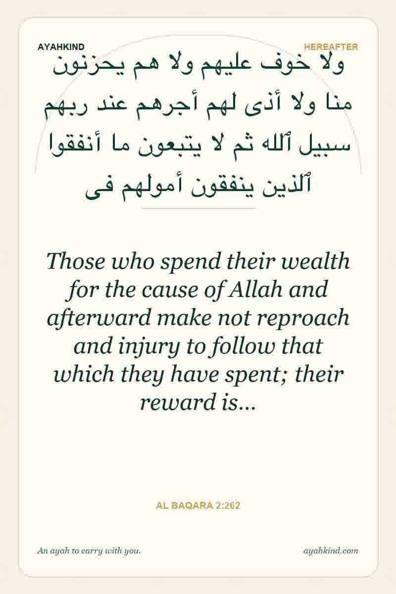 Those who spend their wealth for the cause of Allah and afterward make not reproach and injury to follow that which they have spent; their reward is… — Al Baqara 2:262