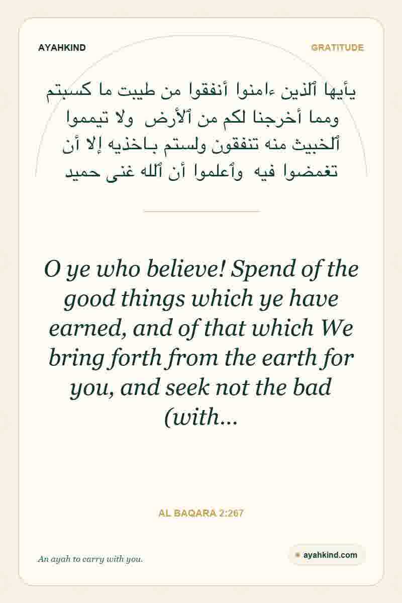 O ye who believe! Spend of the good things which ye have earned, and of that which We bring forth from the earth for you, and seek not the bad (with… — Al Baqara 2:267