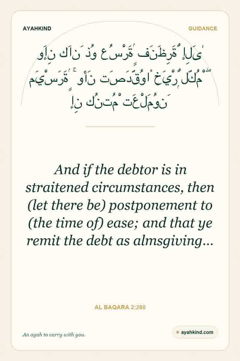 And if the debtor is in straitened circumstances, then (let there be) postponement to (the time of) ease; and that ye remit the debt as almsgiving… — Al Baqara 2:280