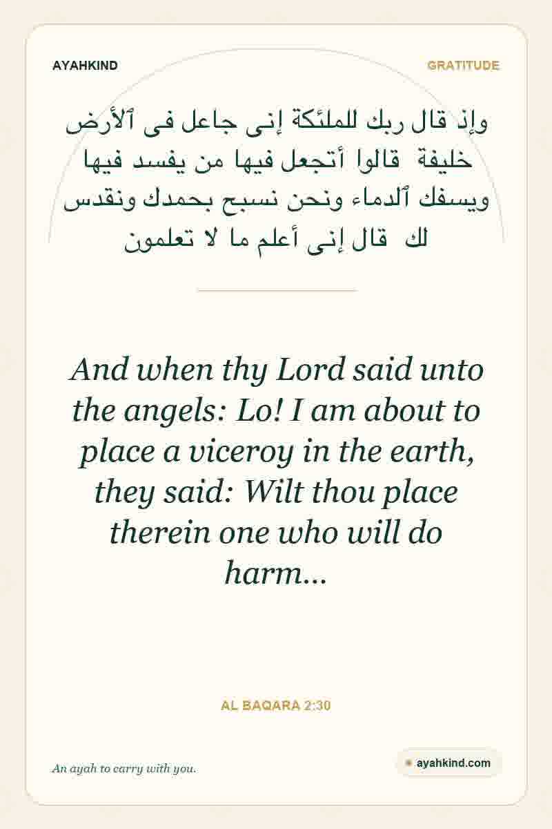 And when thy Lord said unto the angels: Lo! I am about to place a viceroy in the earth, they said: Wilt thou place therein one who will do harm… — Al Baqara 2:30