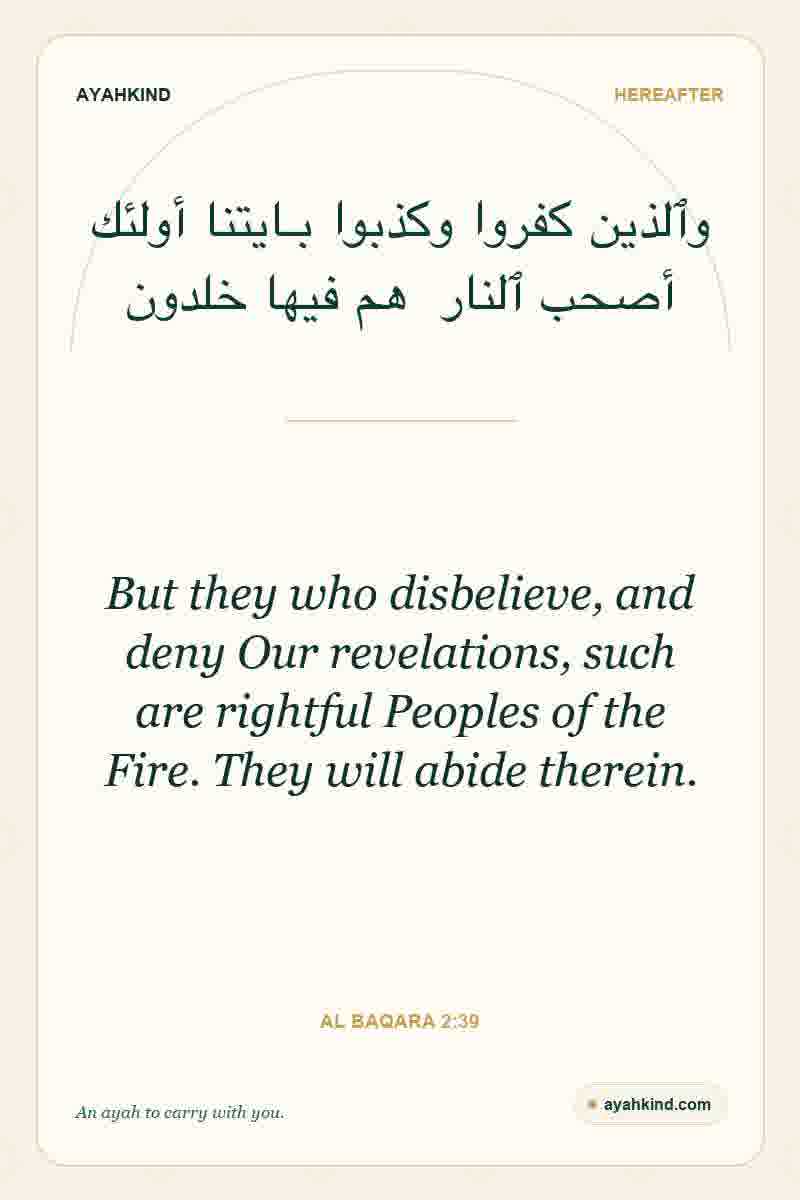 But they who disbelieve, and deny Our revelations, such are rightful Peoples of the Fire. They will abide therein. — Al Baqara 2:39