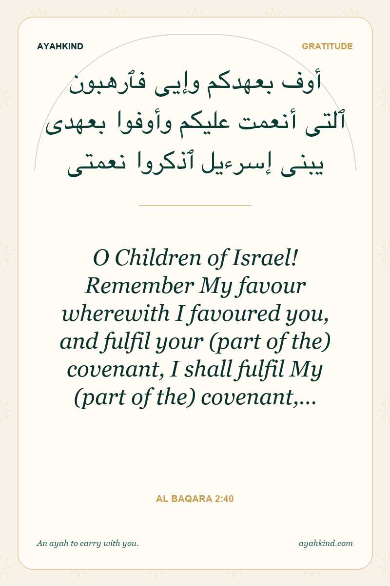 O Children of Israel! Remember My favour wherewith I favoured you, and fulfil your (part of the) covenant, I shall fulfil My (part of the) covenant,… — Al Baqara 2:40