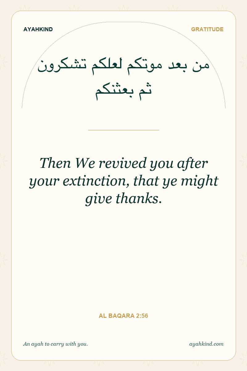 Then We revived you after your extinction, that ye might give thanks. — Al Baqara 2:56