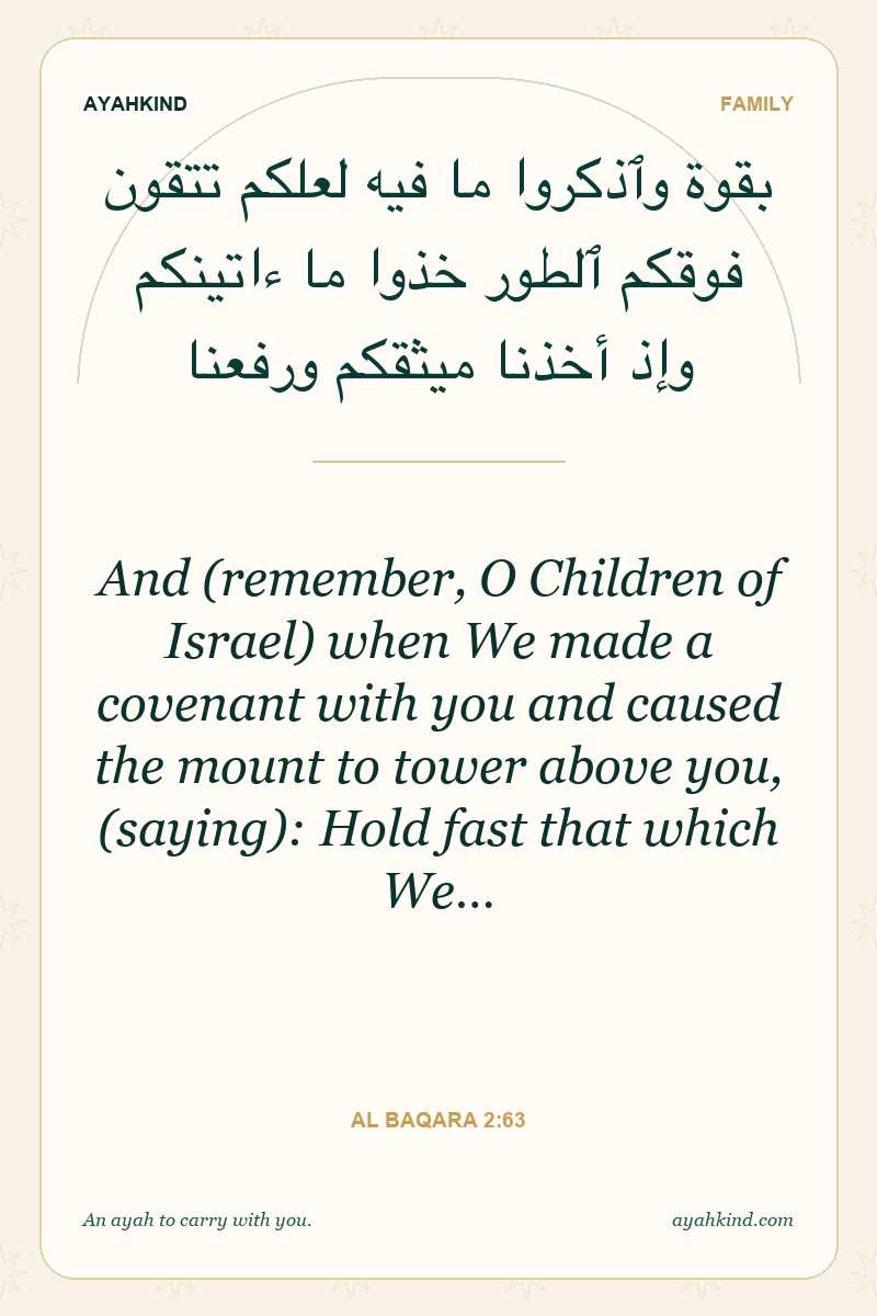 And (remember, O Children of Israel) when We made a covenant with you and caused the mount to tower above you, (saying): Hold fast that which We… — Al Baqara 2:63