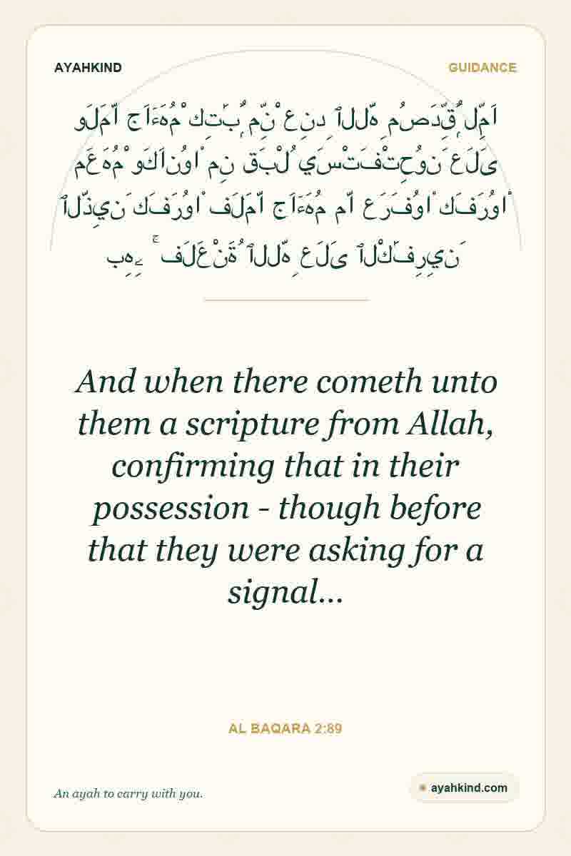 And when there cometh unto them a scripture from Allah, confirming that in their possession - though before that they were asking for a signal… — Al Baqara 2:89