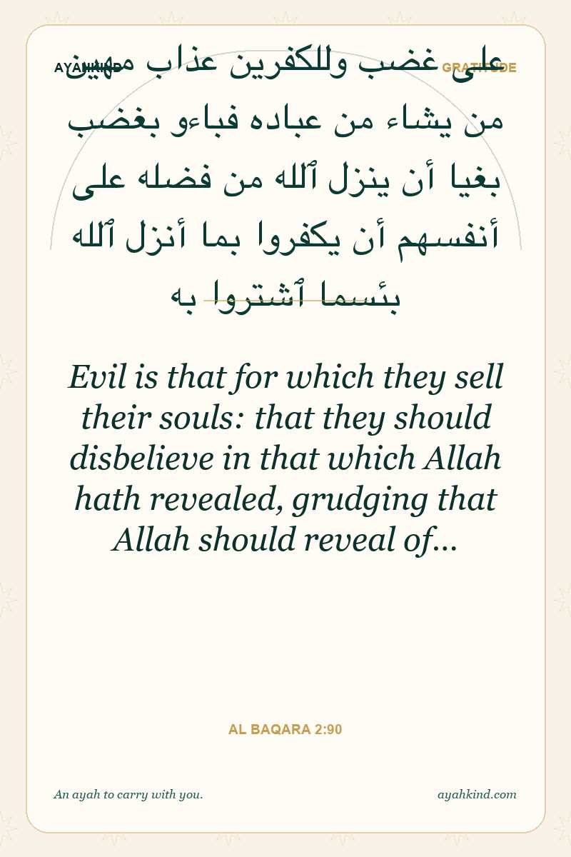Evil is that for which they sell their souls: that they should disbelieve in that which Allah hath revealed, grudging that Allah should reveal of… — Al Baqara 2:90
