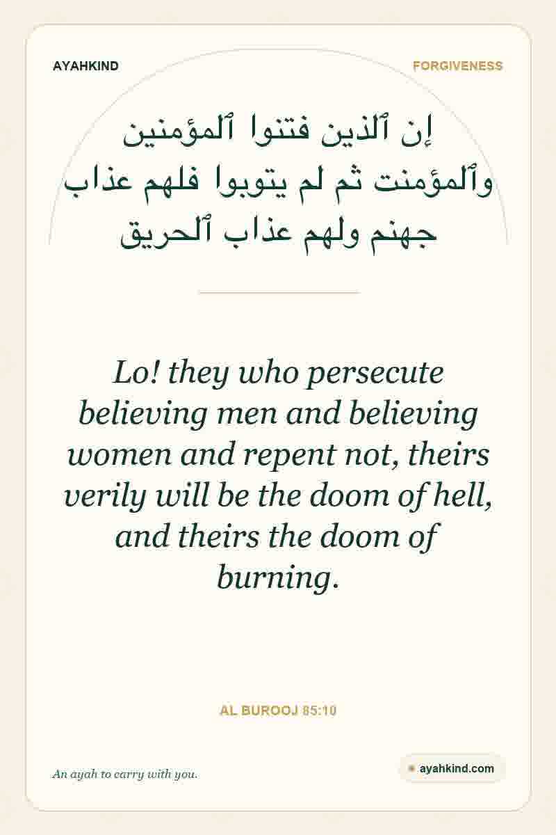 Lo! they who persecute believing men and believing women and repent not, theirs verily will be the doom of hell, and theirs the doom of burning. — Al Burooj 85:10