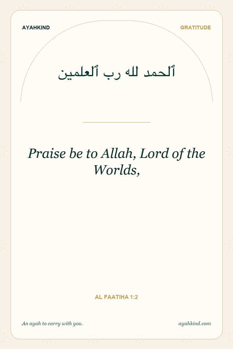 Praise be to Allah, Lord of the Worlds, — Al Faatiha 1:2
