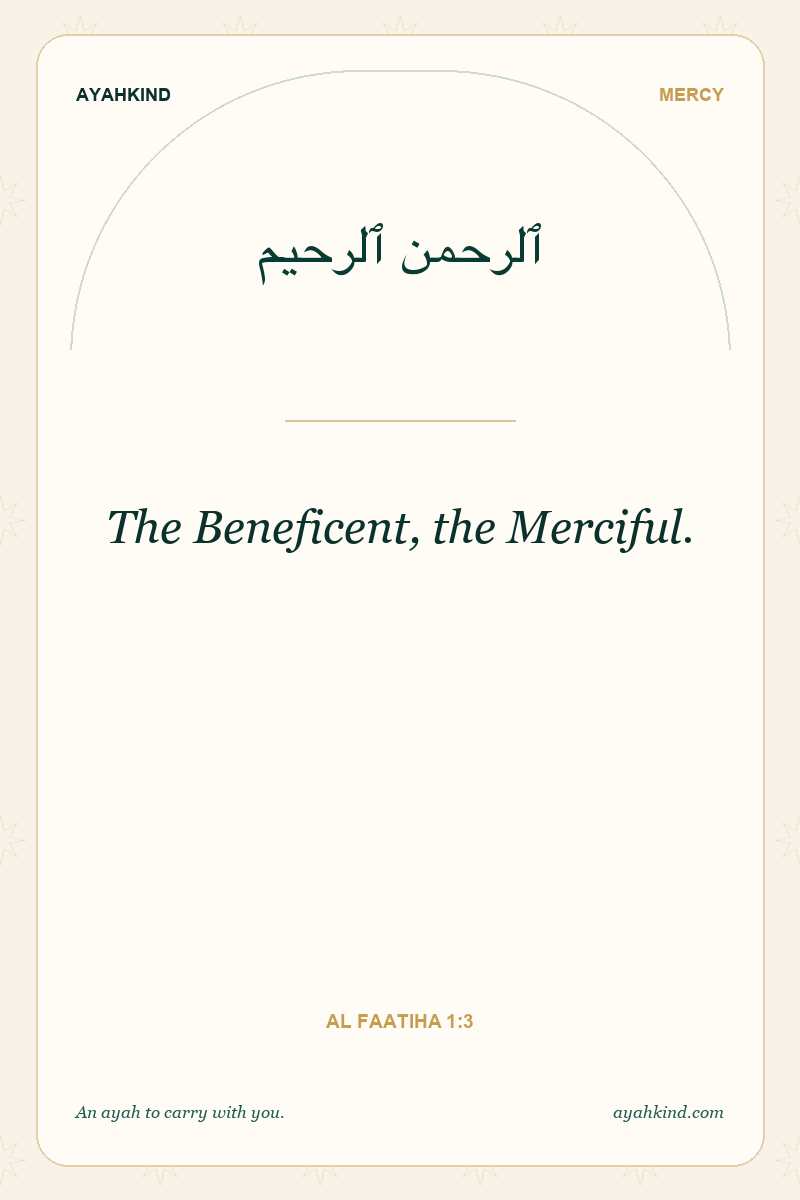 The Beneficent, the Merciful. — Al Faatiha 1:3