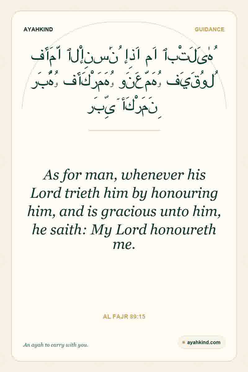 As for man, whenever his Lord trieth him by honouring him, and is gracious unto him, he saith: My Lord honoureth me. — Al Fajr 89:15