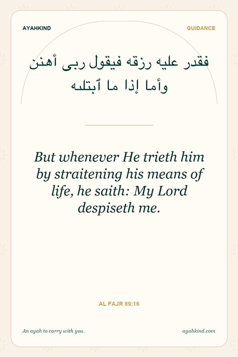 But whenever He trieth him by straitening his means of life, he saith: My Lord despiseth me. — Al Fajr 89:16