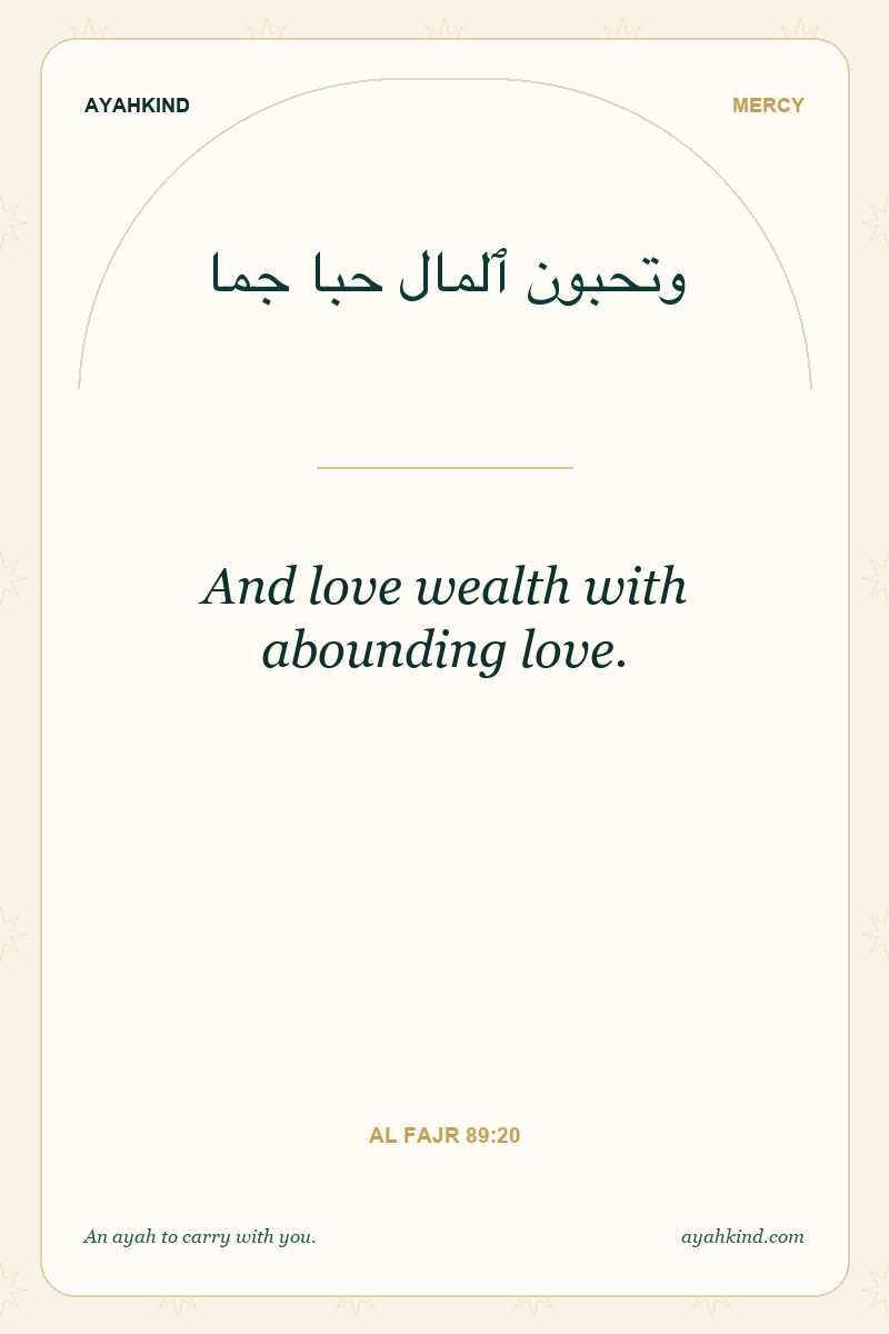 And love wealth with abounding love. — Al Fajr 89:20