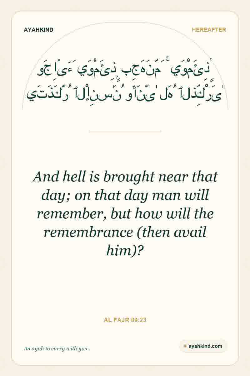 And hell is brought near that day; on that day man will remember, but how will the remembrance (then avail him)? — Al Fajr 89:23