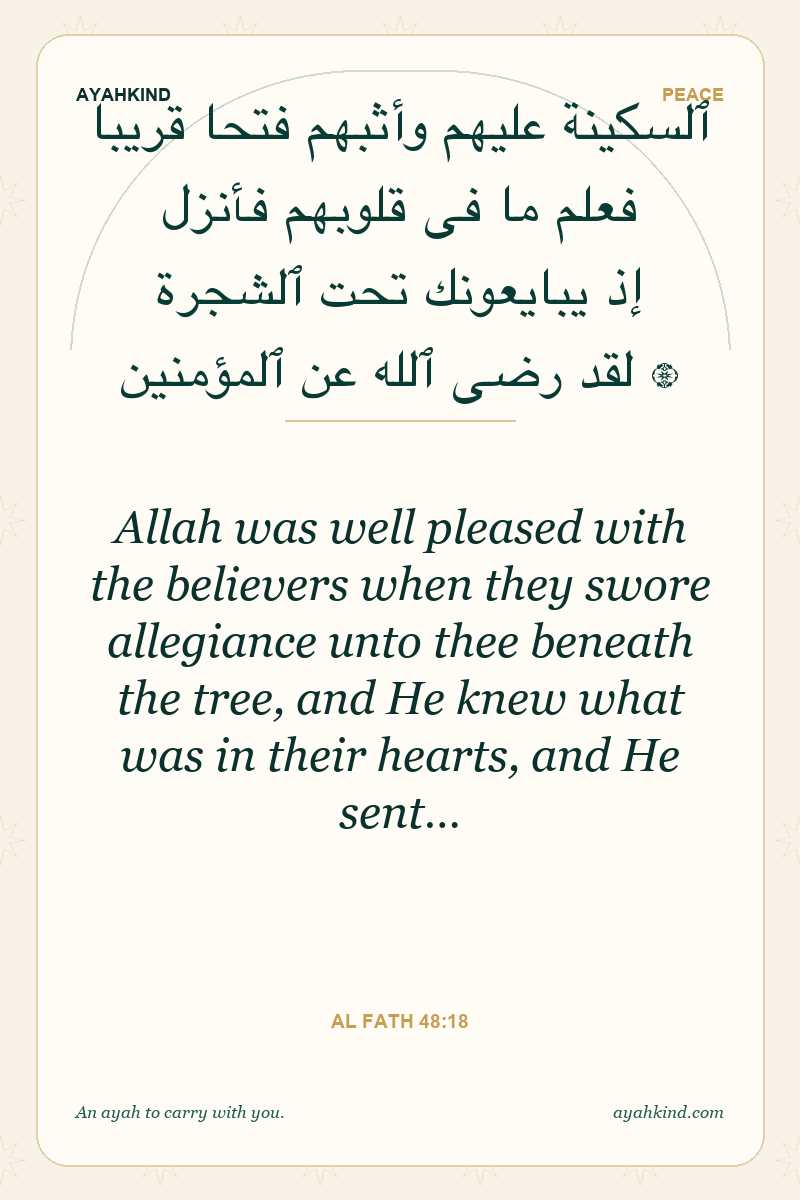 Allah was well pleased with the believers when they swore allegiance unto thee beneath the tree, and He knew what was in their hearts, and He sent… — Al Fath 48:18