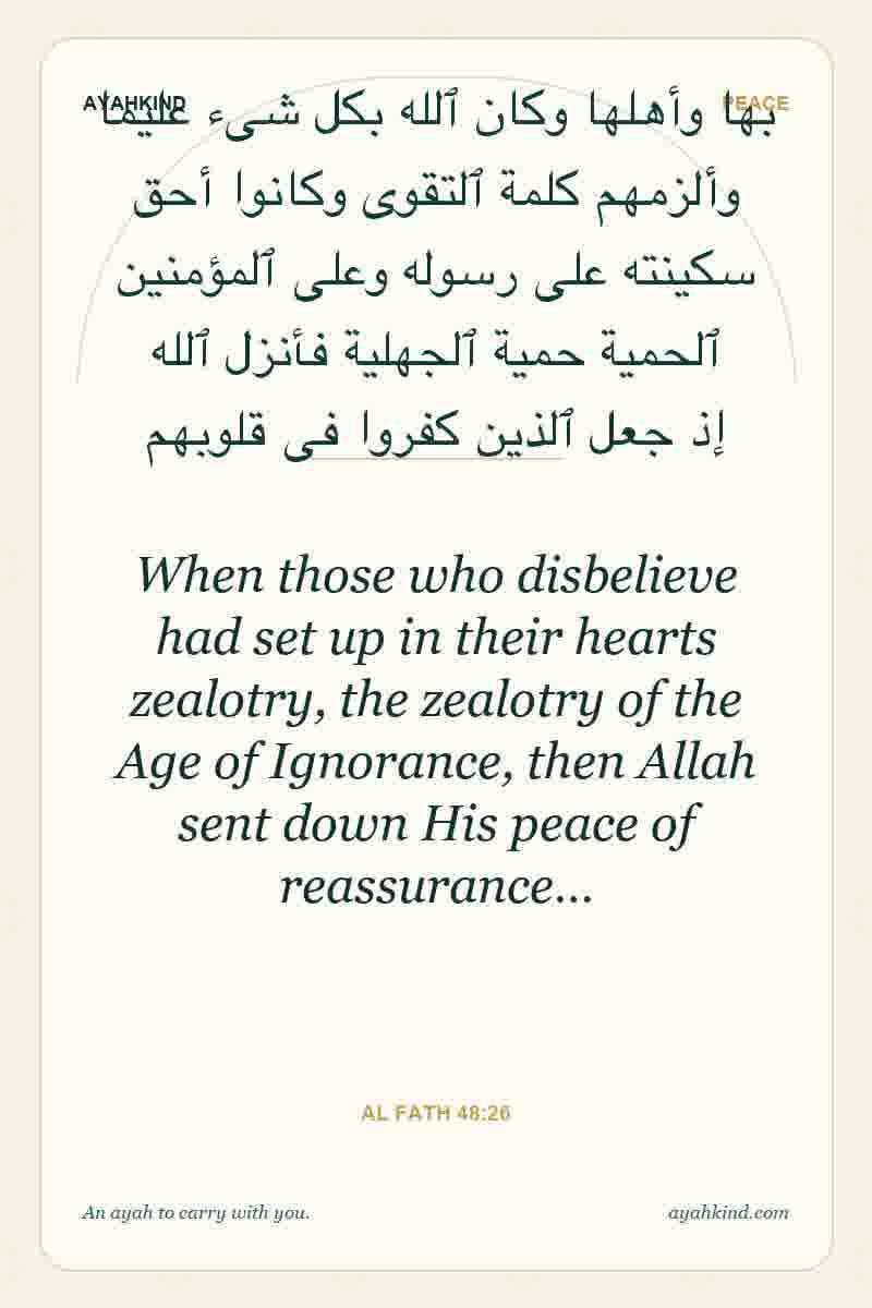 When those who disbelieve had set up in their hearts zealotry, the zealotry of the Age of Ignorance, then Allah sent down His peace of reassurance… — Al Fath 48:26
