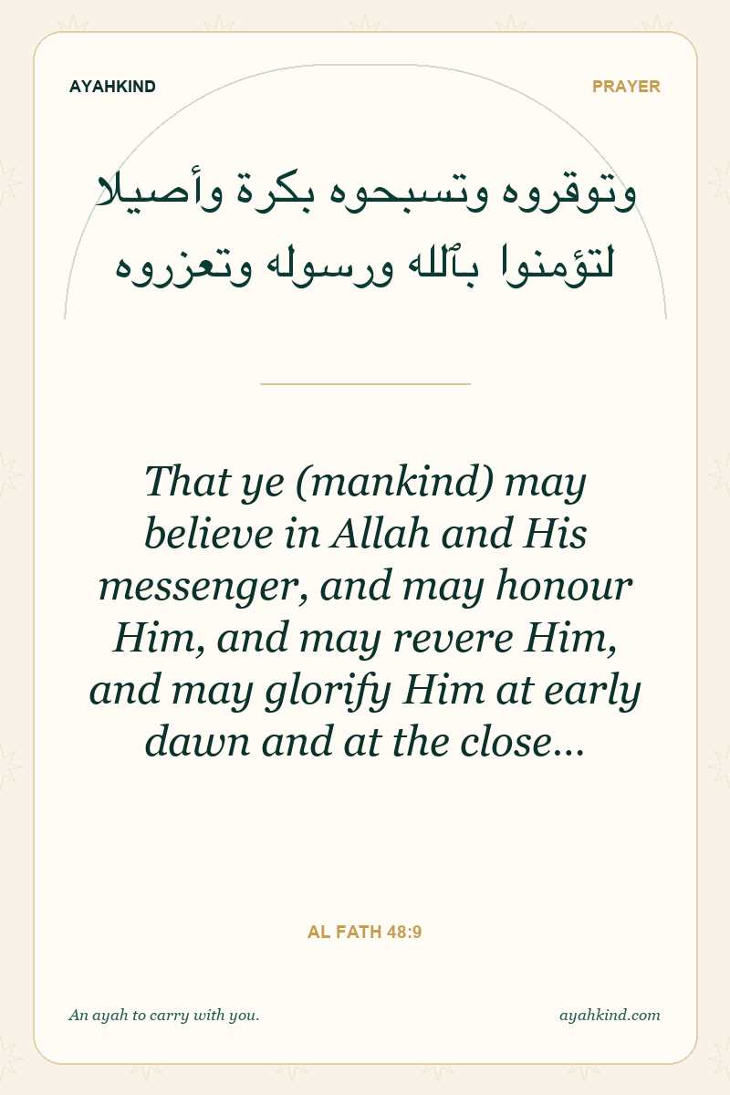 That ye (mankind) may believe in Allah and His messenger, and may honour Him, and may revere Him, and may glorify Him at early dawn and at the close… — Al Fath 48:9