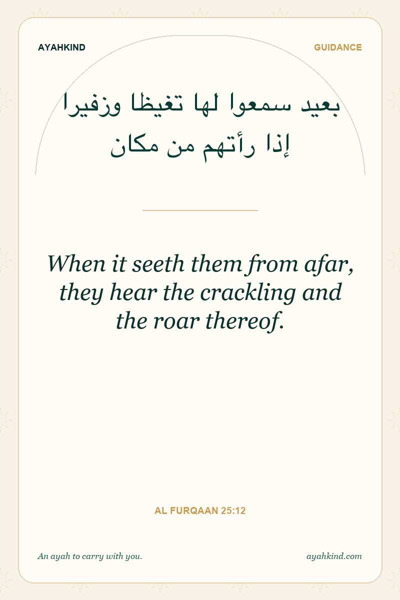 When it seeth them from afar, they hear the crackling and the roar thereof. — Al Furqaan 25:12