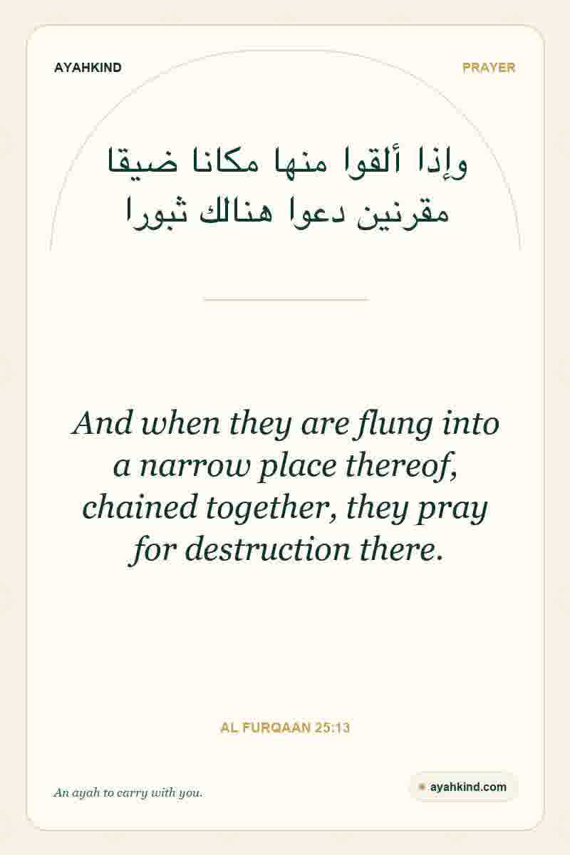 And when they are flung into a narrow place thereof, chained together, they pray for destruction there. — Al Furqaan 25:13