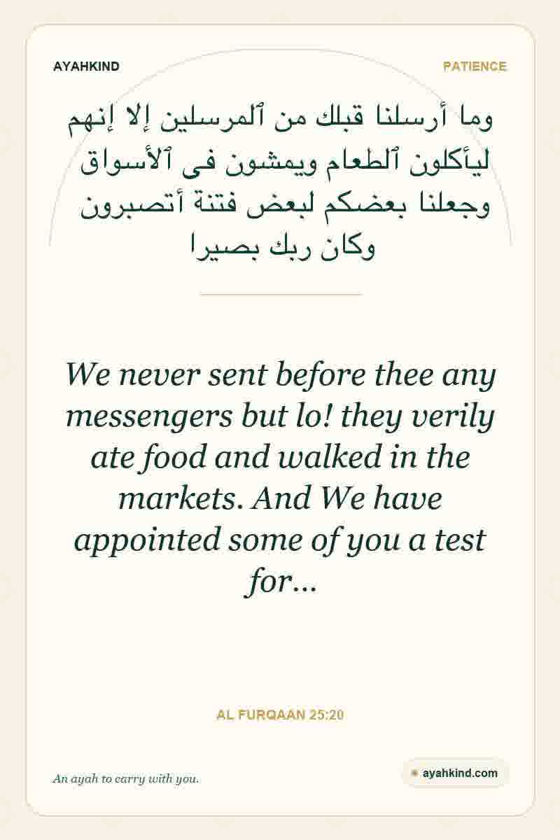 We never sent before thee any messengers but lo! they verily ate food and walked in the markets. And We have appointed some of you a test for… — Al Furqaan 25:20