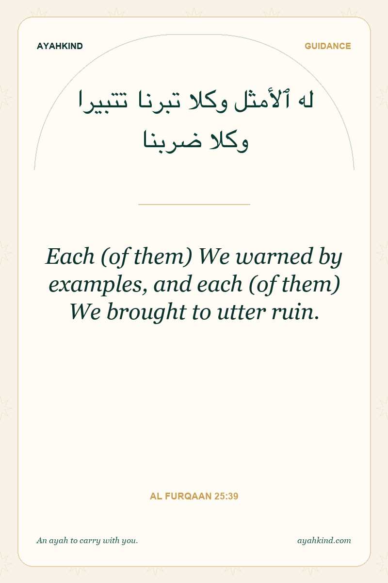 Each (of them) We warned by examples, and each (of them) We brought to utter ruin. — Al Furqaan 25:39