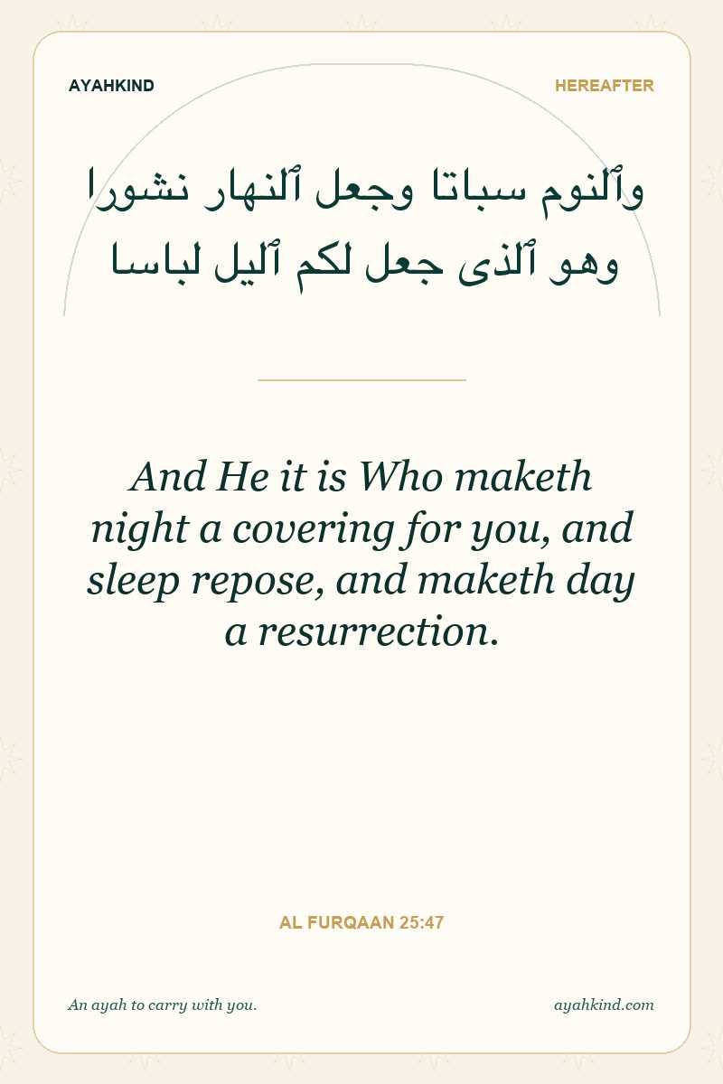 And He it is Who maketh night a covering for you, and sleep repose, and maketh day a resurrection. — Al Furqaan 25:47