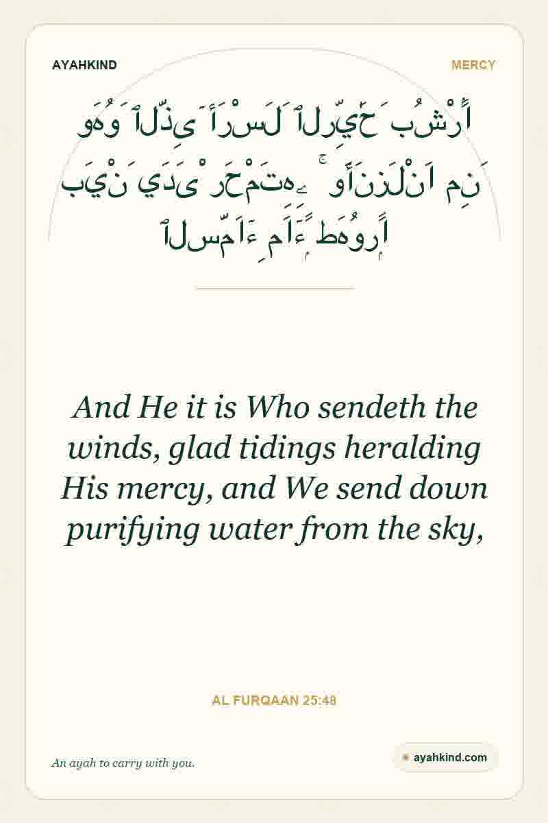 And He it is Who sendeth the winds, glad tidings heralding His mercy, and We send down purifying water from the sky, — Al Furqaan 25:48