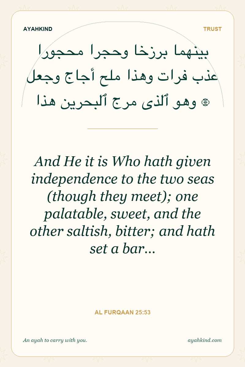 And He it is Who hath given independence to the two seas (though they meet); one palatable, sweet, and the other saltish, bitter; and hath set a bar… — Al Furqaan 25:53