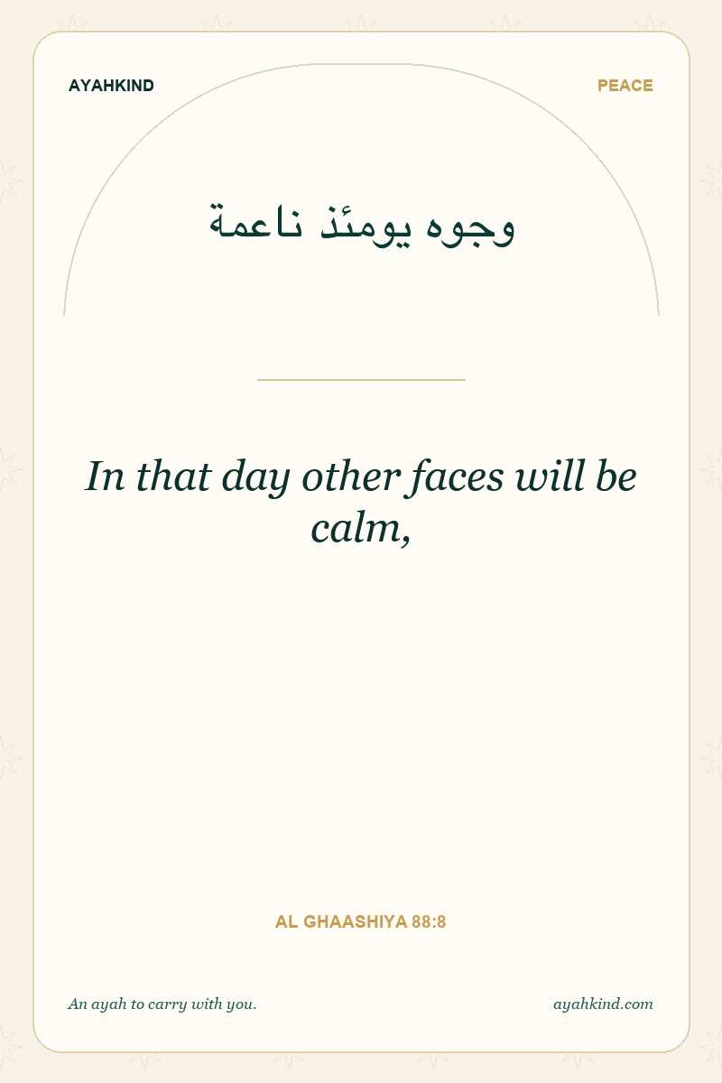 In that day other faces will be calm, — Al Ghaashiya 88:8
