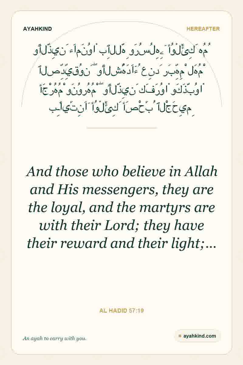 And those who believe in Allah and His messengers, they are the loyal, and the martyrs are with their Lord; they have their reward and their light;… — Al Hadid 57:19