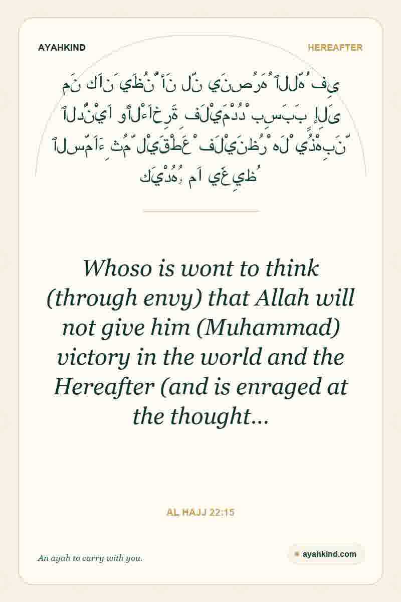 Whoso is wont to think (through envy) that Allah will not give him (Muhammad) victory in the world and the Hereafter (and is enraged at the thought… — Al Hajj 22:15