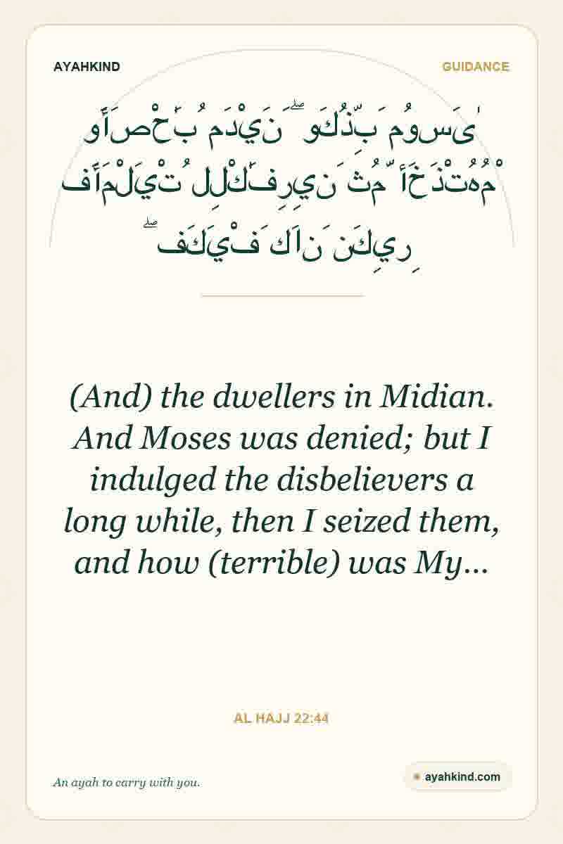 (And) the dwellers in Midian. And Moses was denied; but I indulged the disbelievers a long while, then I seized them, and how (terrible) was My… — Al Hajj 22:44