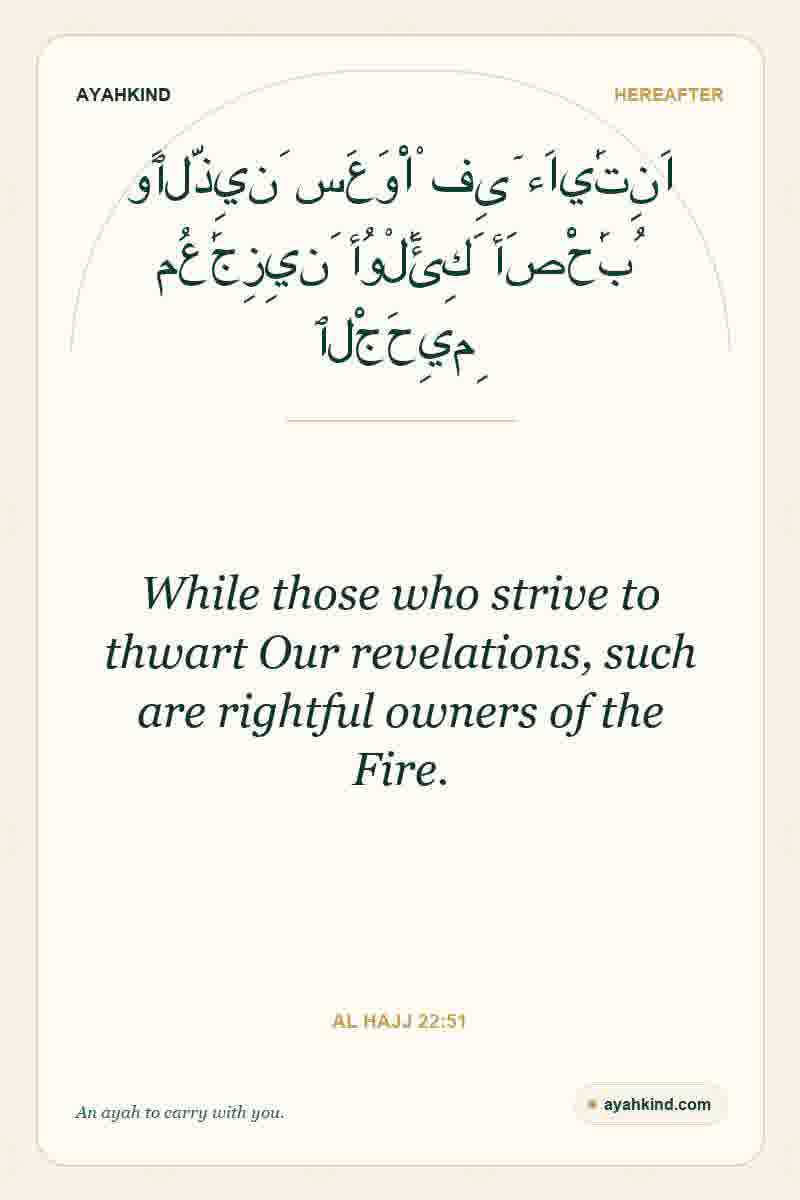 While those who strive to thwart Our revelations, such are rightful owners of the Fire. — Al Hajj 22:51