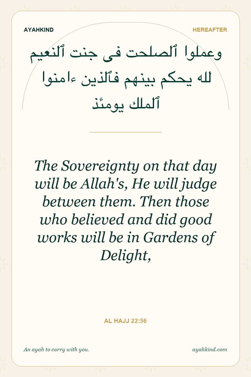 The Sovereignty on that day will be Allah's, He will judge between them. Then those who believed and did good works will be in Gardens of Delight, — Al Hajj 22:56