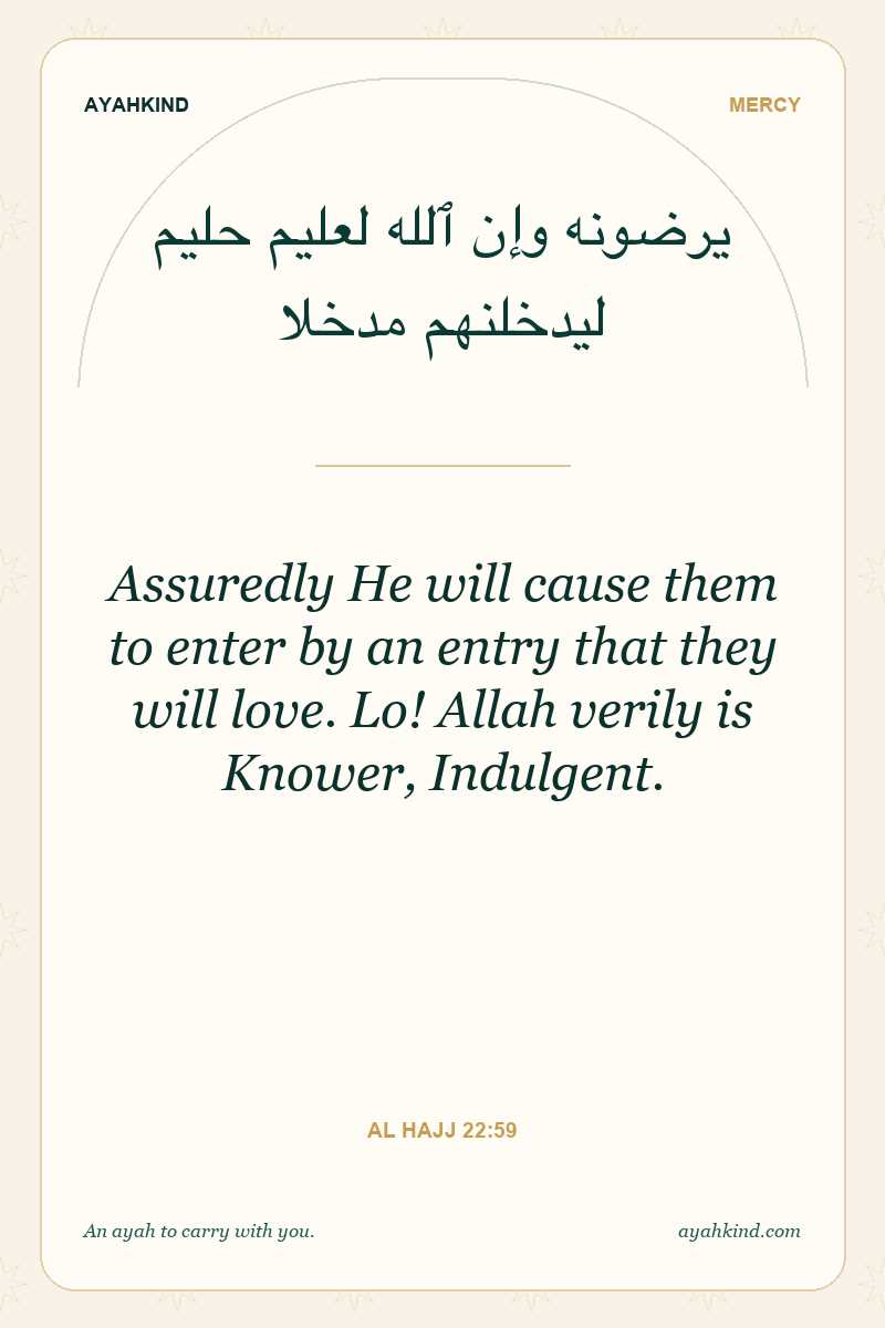 Assuredly He will cause them to enter by an entry that they will love. Lo! Allah verily is Knower, Indulgent. — Al Hajj 22:59