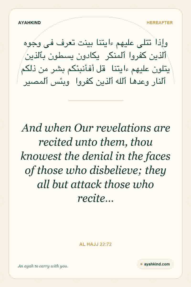 And when Our revelations are recited unto them, thou knowest the denial in the faces of those who disbelieve; they all but attack those who recite… — Al Hajj 22:72