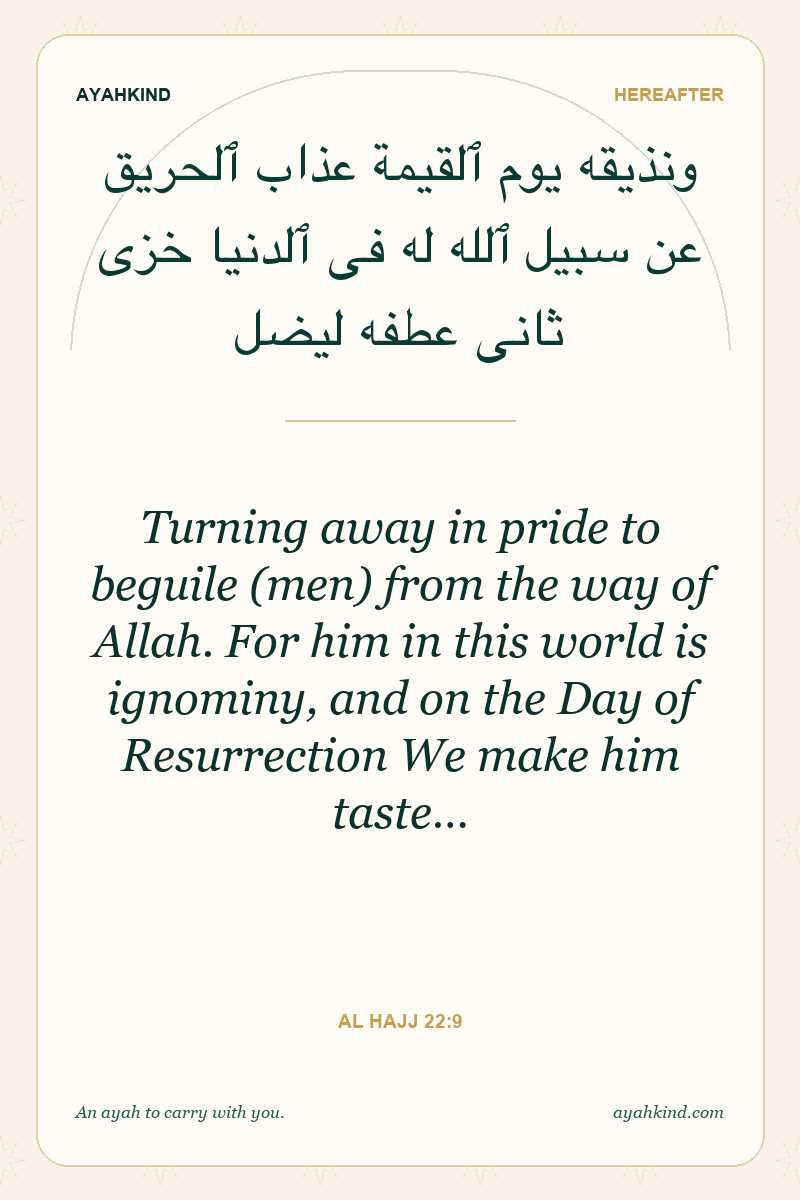 Turning away in pride to beguile (men) from the way of Allah. For him in this world is ignominy, and on the Day of Resurrection We make him taste… — Al Hajj 22:9