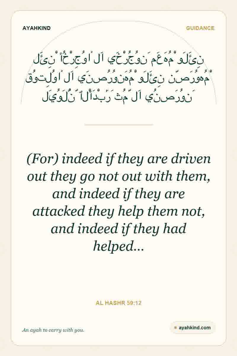 (For) indeed if they are driven out they go not out with them, and indeed if they are attacked they help them not, and indeed if they had helped… — Al Hashr 59:12