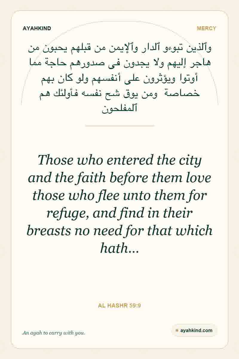 Those who entered the city and the faith before them love those who flee unto them for refuge, and find in their breasts no need for that which hath… — Al Hashr 59:9